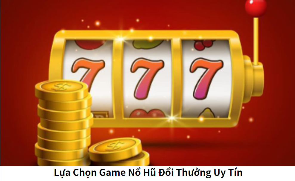 Lựa Chọn Game Nổ Hũ Đổi Thưởng Uy Tín