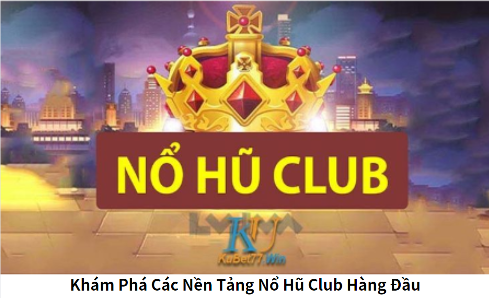 Khám Phá Các Nền Tảng Nổ Hũ Club Hàng Đầu