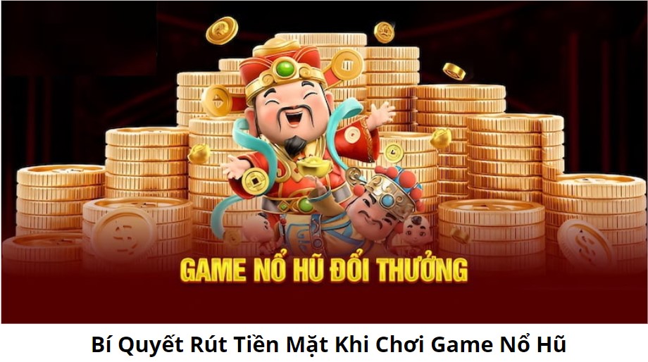  Game Nổ Hũ Rút Tiền Mặt: Bí Quyết Chơi Trên Các Trang Nổ Hũ Đổi Tiền Uy Tín 