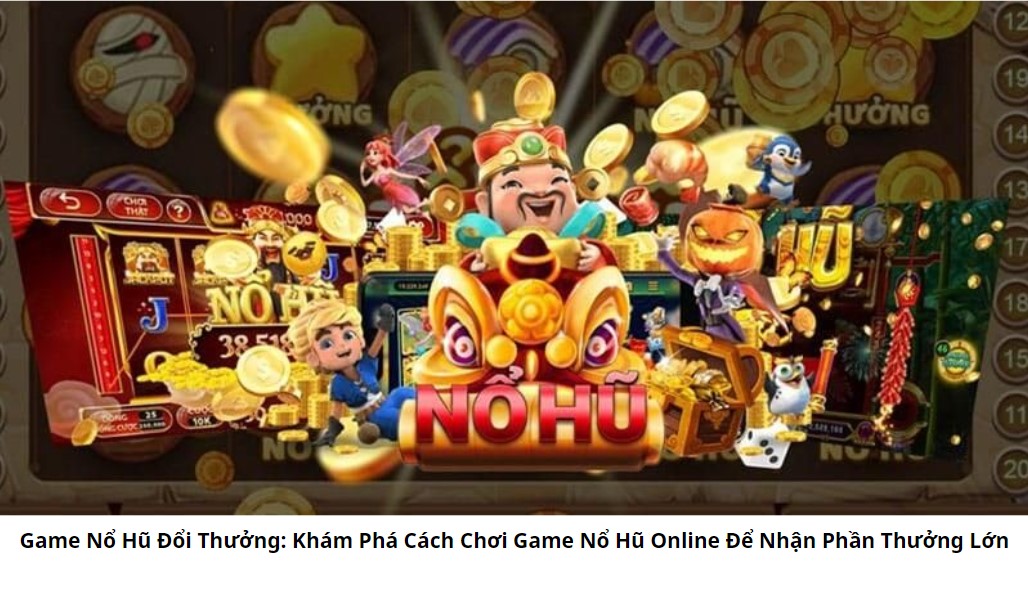  Game Nổ Hũ Đổi Thưởng: Khám Phá Cách Chơi Game Nổ Hũ Online Để Nhận Phần Thưởng Lớn 